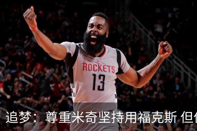 追梦：尊重米奇坚持用福克斯 但他需要根据实时情况做出调整！